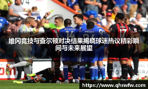 JRS直播JRS直播维冈竞技与查尔顿对决结果揭晓球迷热议精彩瞬间与未来展望