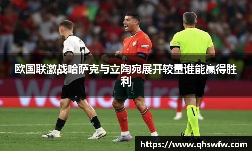 JRS直播JRS直播欧国联激战哈萨克与立陶宛展开较量谁能赢得胜利