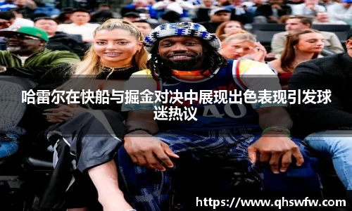 JRS直播JRS直播哈雷尔在快船与掘金对决中展现出色表现引发球迷热议