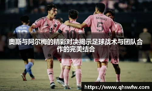 JRS直播JRS直播奥斯与阿尔梅的精彩对决揭示足球战术与团队合作的完美结合